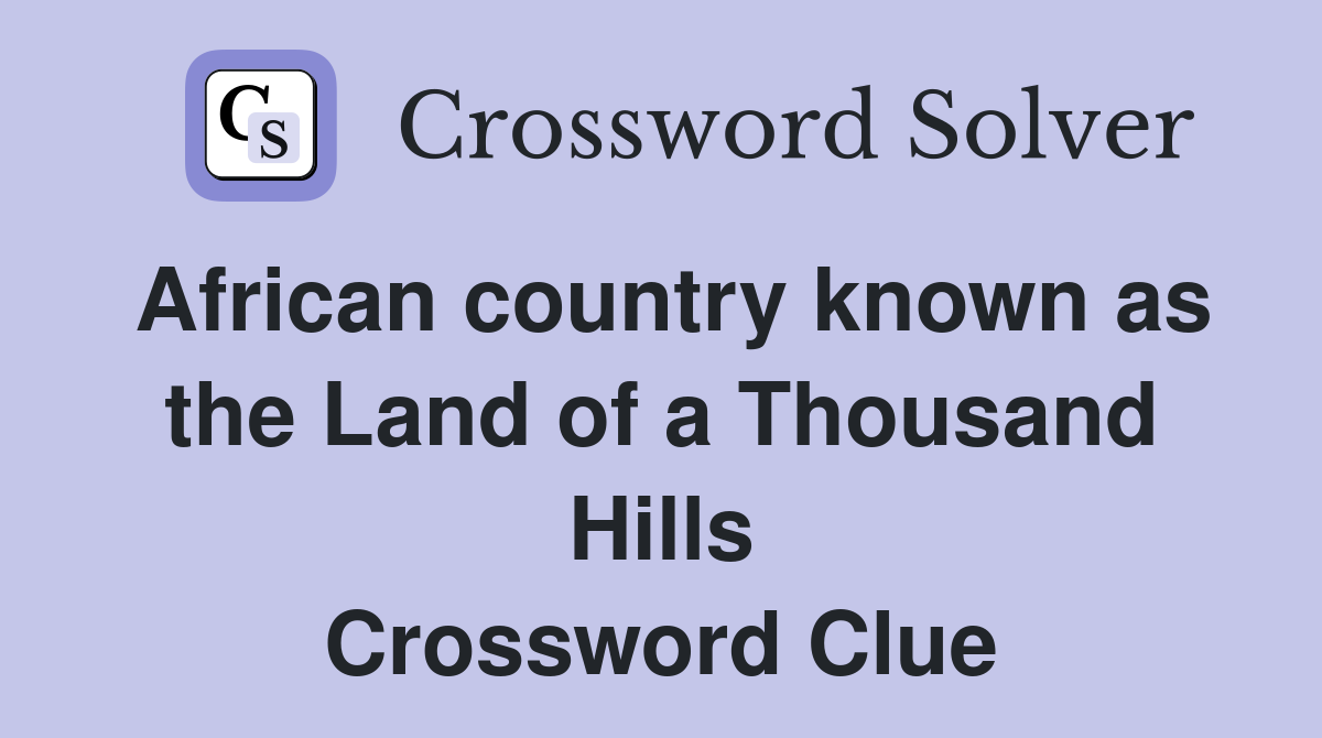 African country known as the Land of a Thousand Hills Crossword Clue
