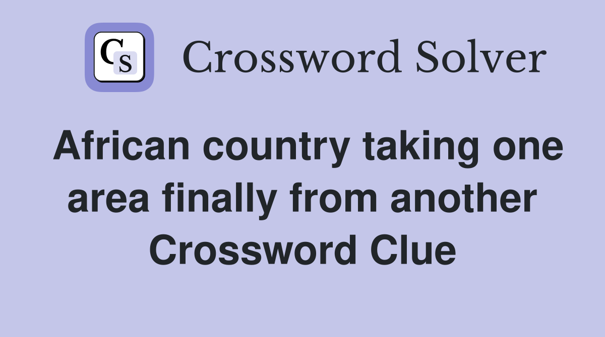 African country taking one area finally from another Crossword Clue