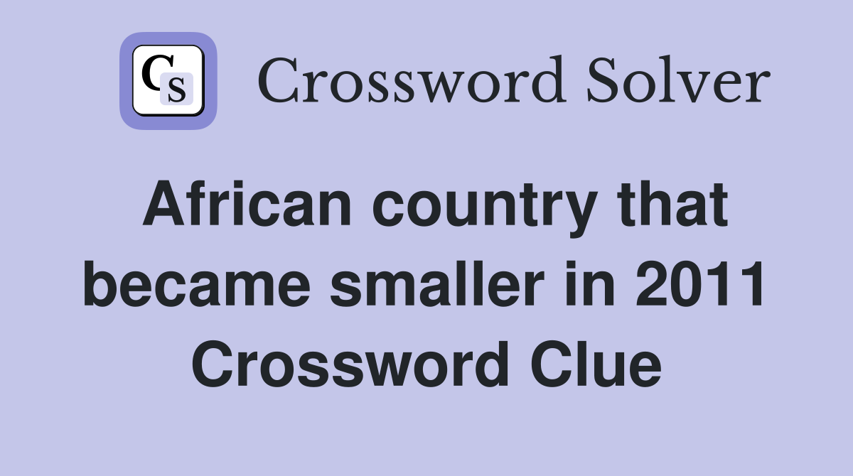 African country that became smaller in 2011 Crossword Clue