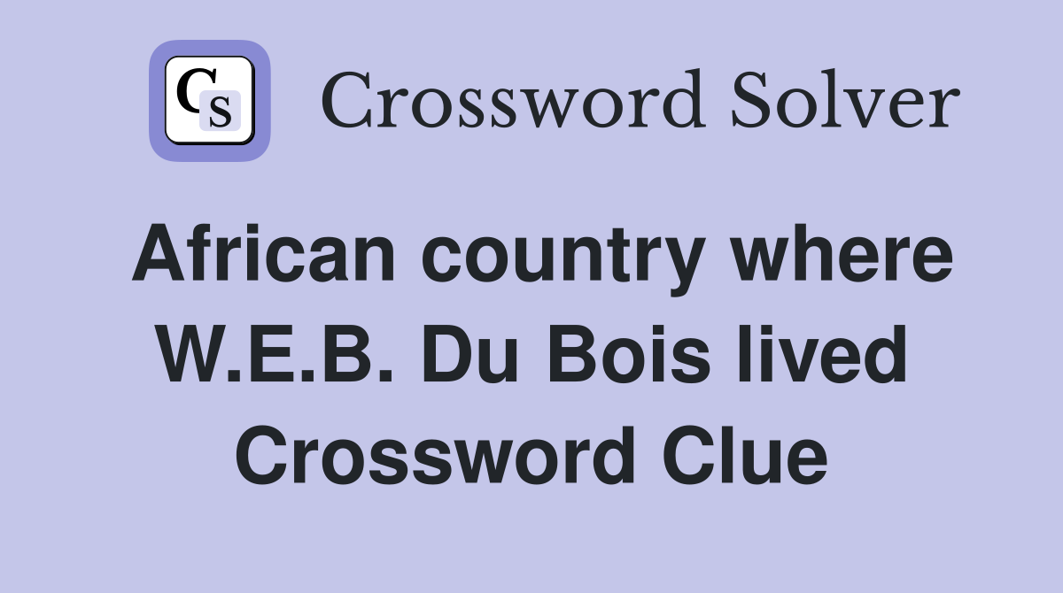 African country where W.E.B. Du Bois lived Crossword Clue