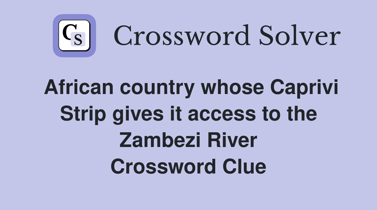 African country whose Caprivi Strip gives it access to the Zambezi River Crossword Clue