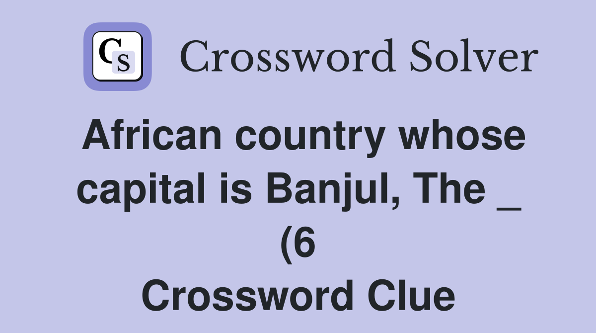 African country whose capital is Banjul The (6) Crossword Clue African country whose capital is Banjul The (6) Crossword Clue