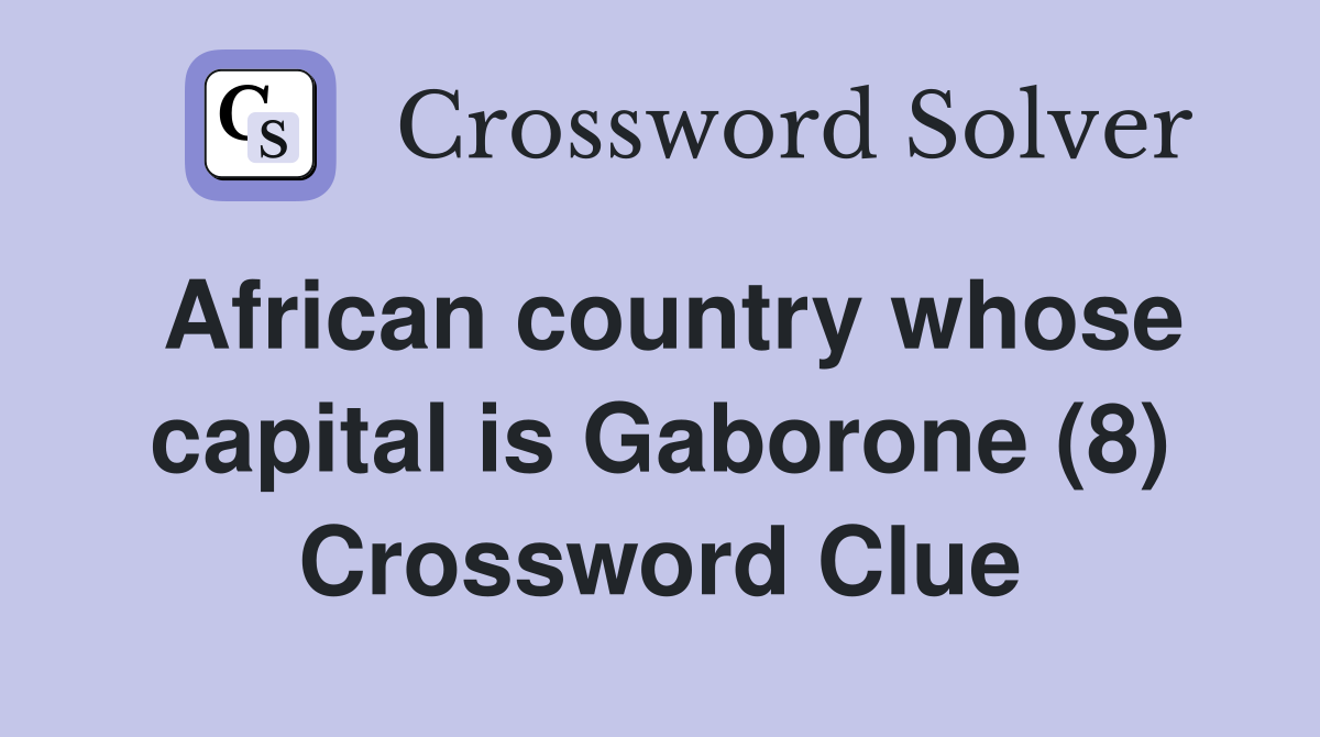African country whose capital is Gaborone (8) Crossword Clue