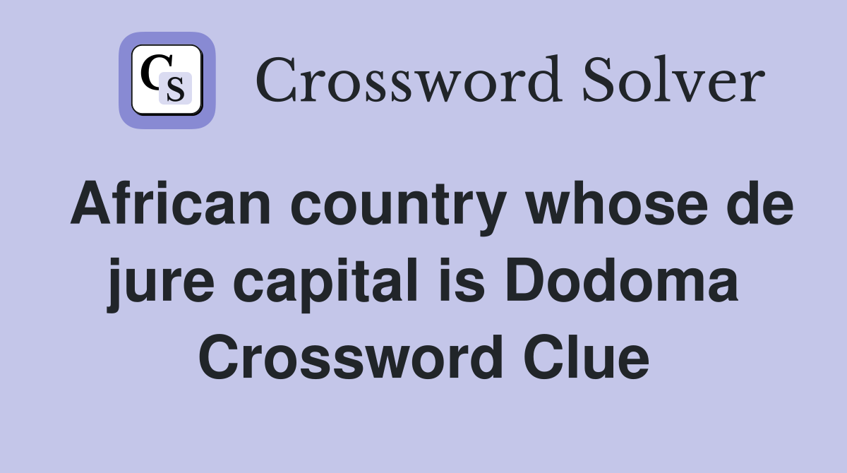 African country whose de jure capital is Dodoma Crossword Clue
