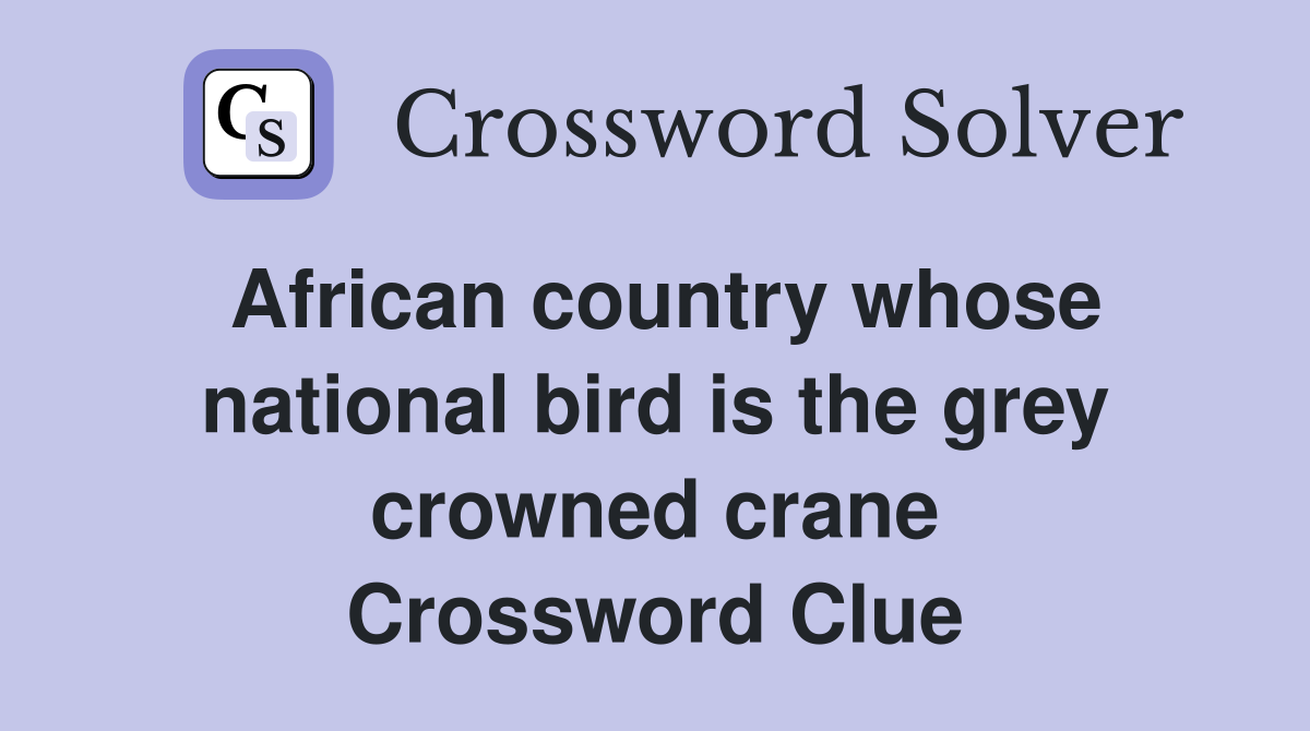 African country whose national bird is the grey crowned crane Crossword Clue