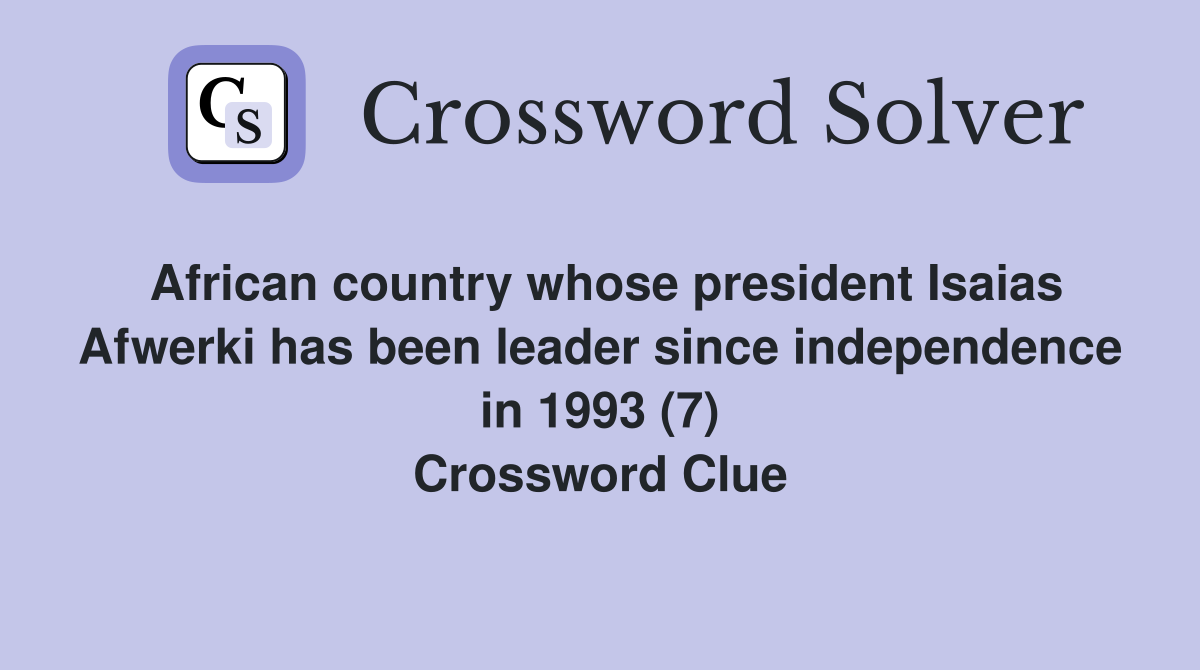 African country whose president Isaias Afwerki has been leader since independence in 1993 (7) Crossword Clue