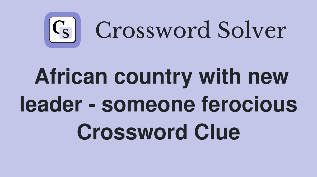 African country with new leader - someone ferocious Crossword Clue