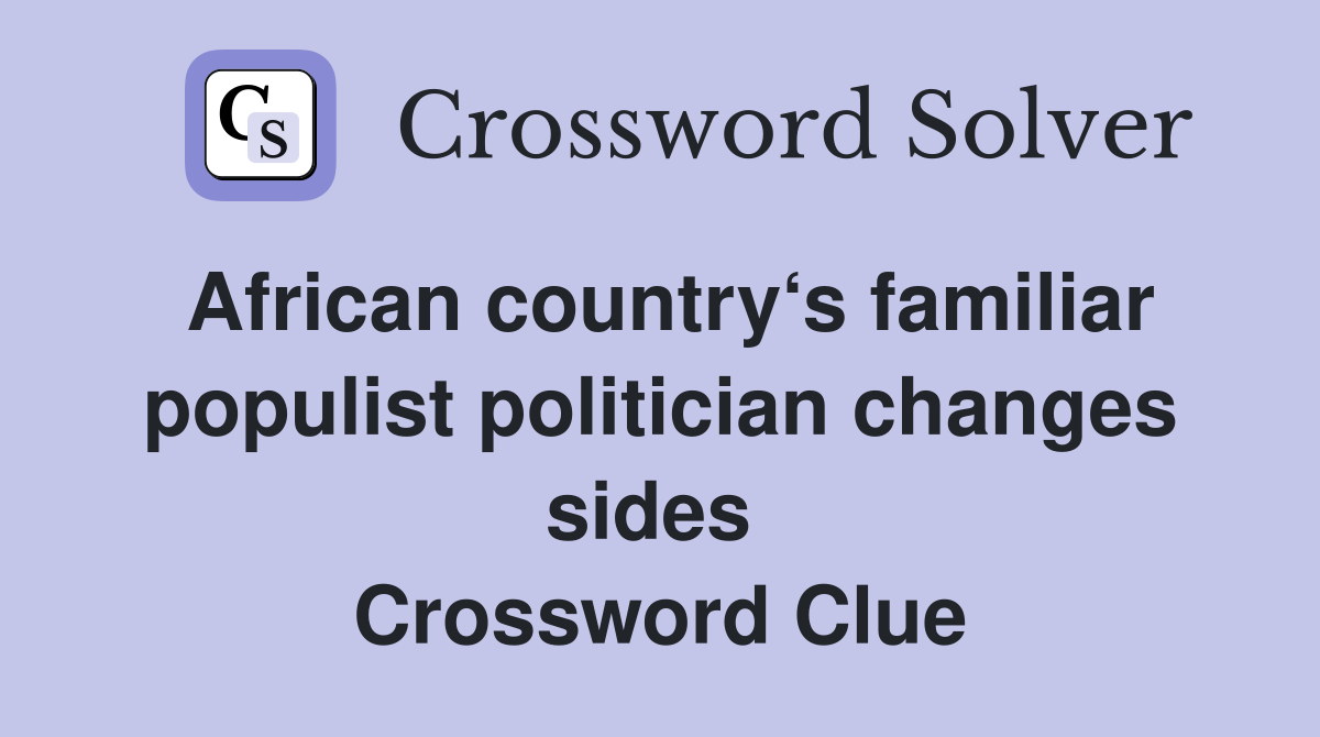African country‘s familiar popul­ist politician changes sides  Crossword Clue
