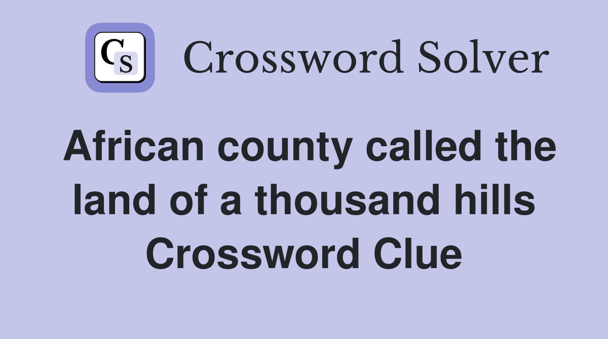 African county called the land of a thousand hills Crossword Clue