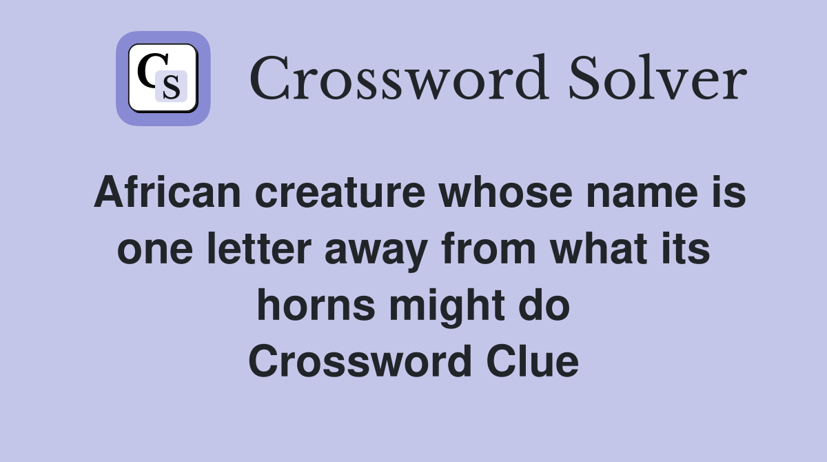 African creature whose name is one letter away from what its horns might do Crossword Clue