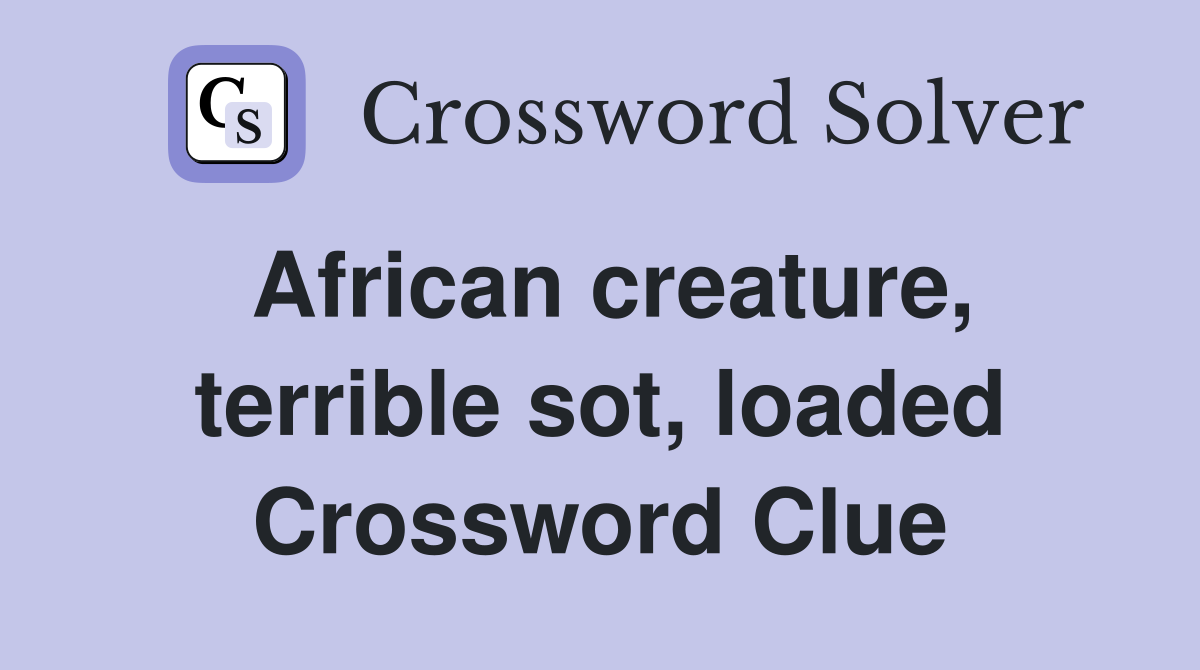 African creature, terrible sot, loaded Crossword Clue