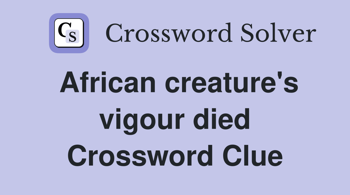 African creature's vigour died Crossword Clue