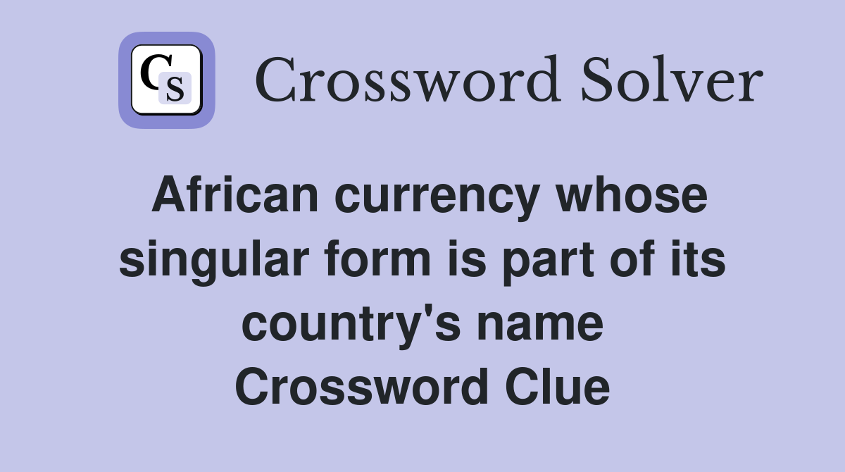 African currency whose singular form is part of its country's name Crossword Clue