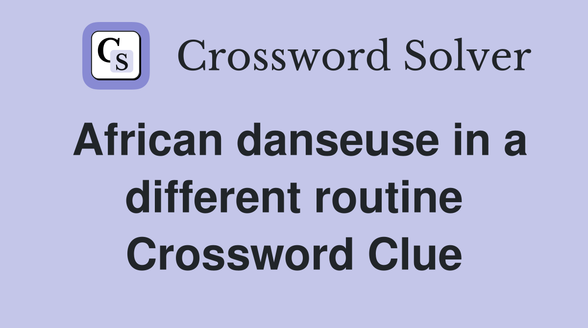 African danseuse in a different routine Crossword Clue
