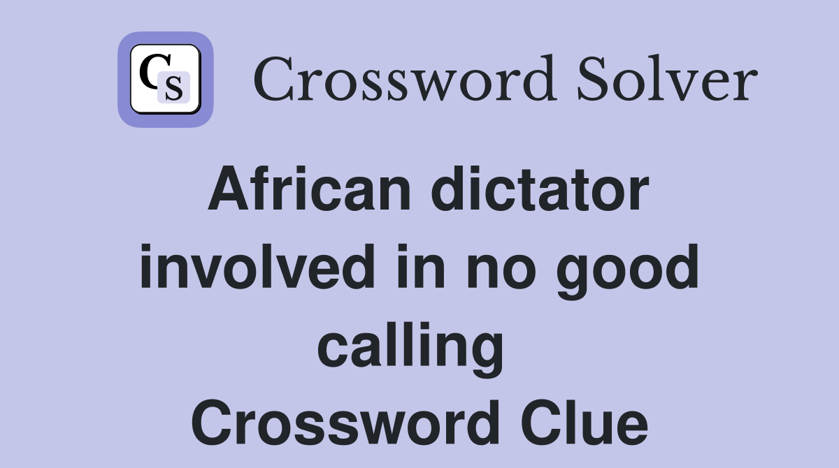 African dictator involved in no good calling  Crossword Clue
