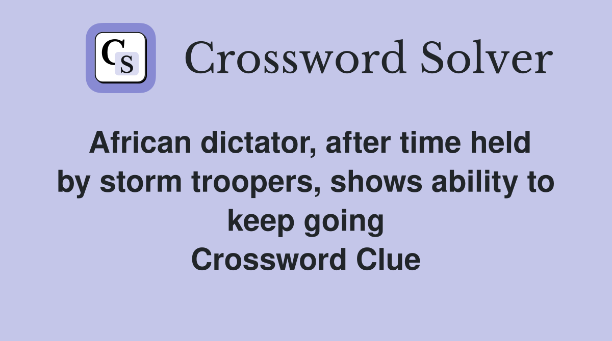 African dictator, after time held by storm troopers, shows ability to keep going Crossword Clue