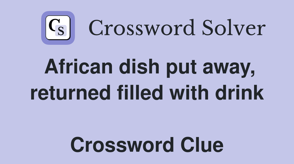 African dish put away, returned filled with drink  Crossword Clue