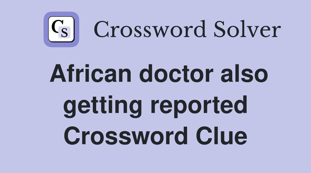 African doctor also getting reported Crossword Clue