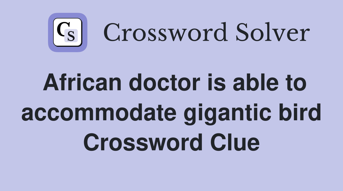 African doctor is able to accommodate gigantic bird Crossword Clue