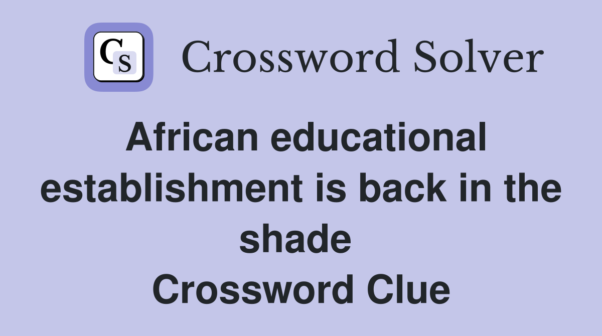African educational establishment is back in the shade  Crossword Clue