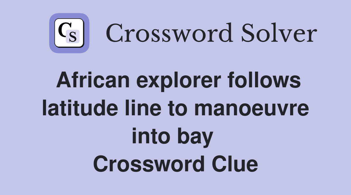 African explorer follows latitude line to manoeuvre into bay  Crossword Clue