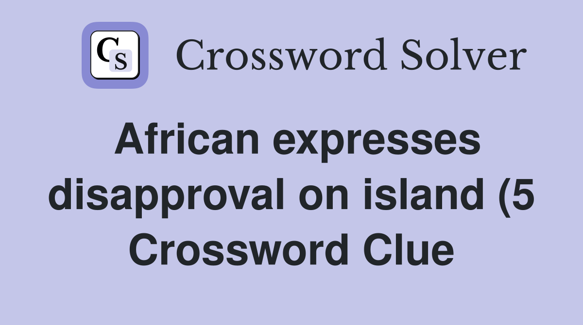 African expresses disapproval on island (5) Crossword Clue Answers African expresses disapproval on island (5) Crossword Clue Answers