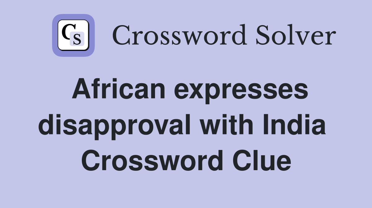 African expresses disapproval with India  Crossword Clue