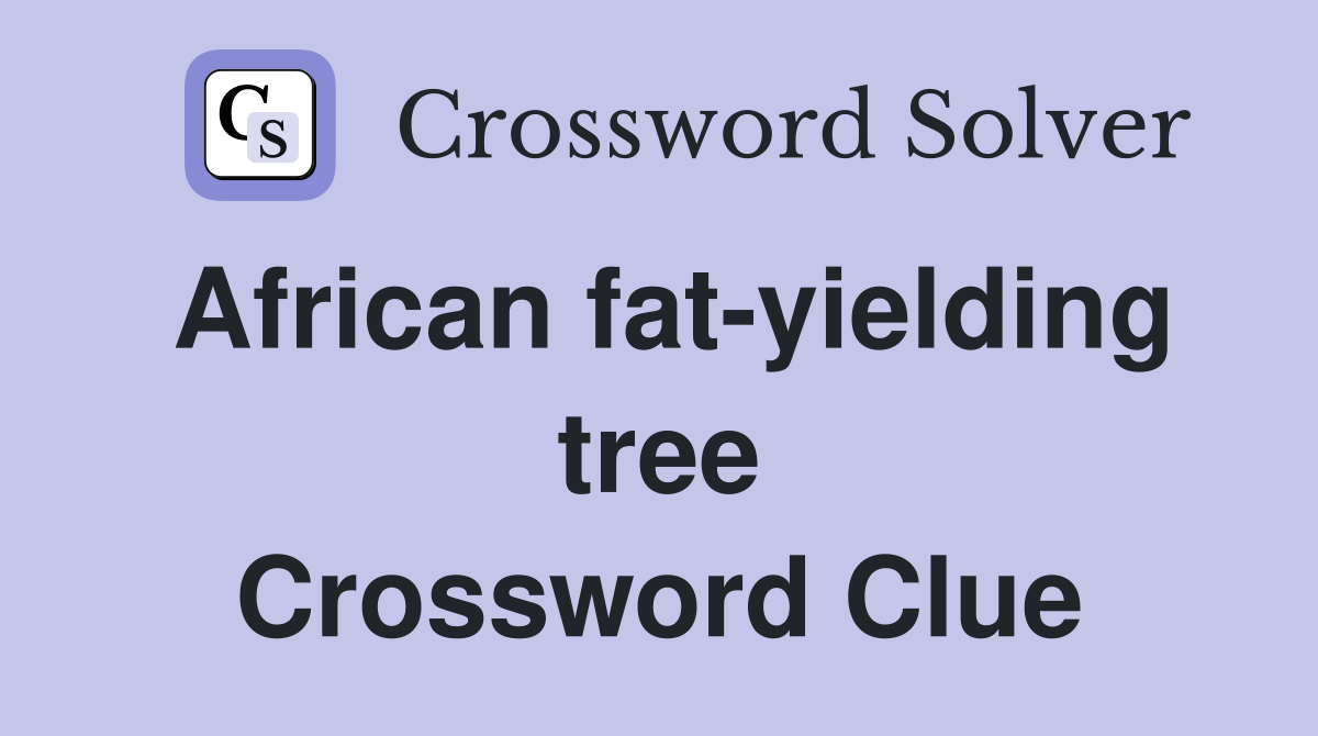 African fat-yielding tree Crossword Clue