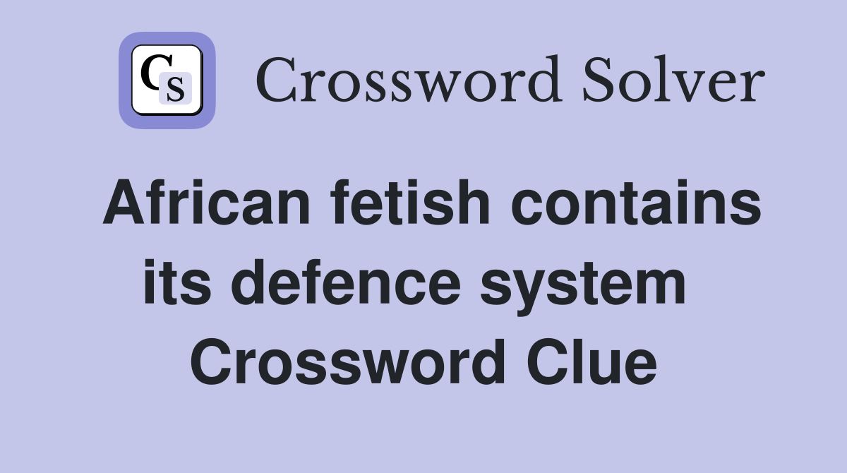 African fetish contains its defence system  Crossword Clue