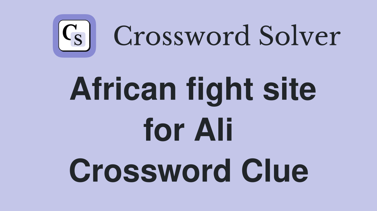 African fight site for Ali Crossword Clue