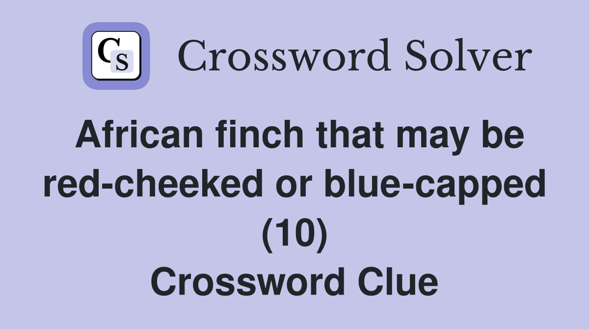 African finch that may be red-cheeked or blue-capped (10) Crossword Clue