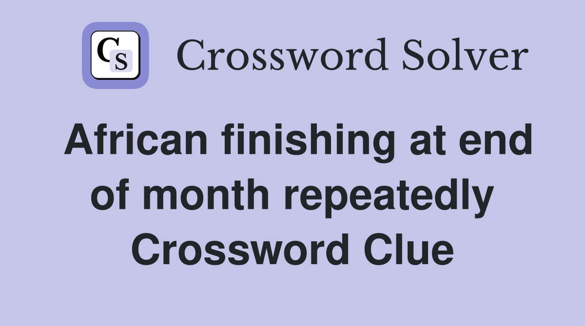 African finishing at end of month repeatedly Crossword Clue