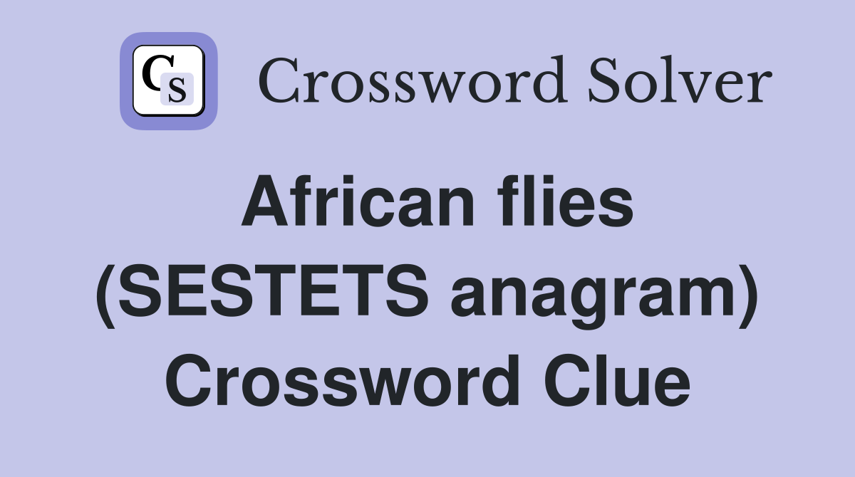 African flies (SESTETS anagram) Crossword Clue