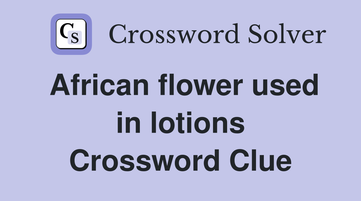 African flower used in lotions Crossword Clue