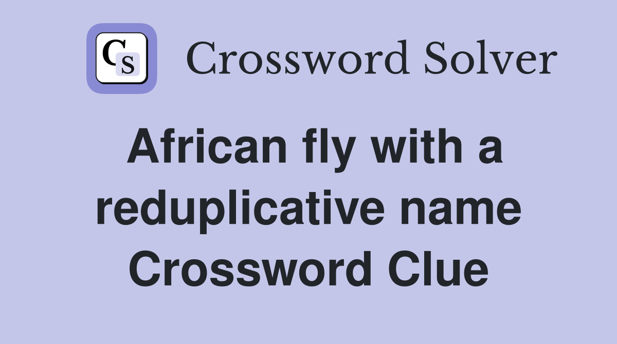 African fly with a reduplicative name Crossword Clue