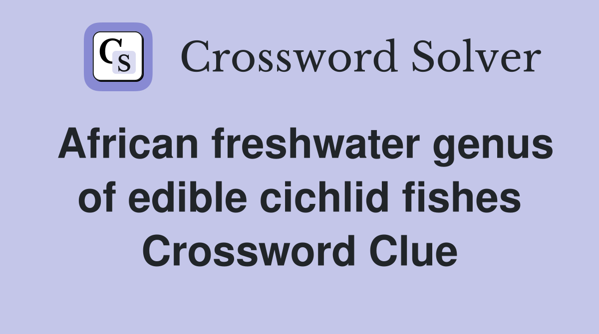 African freshwater genus of edible cichlid fishes Crossword Clue