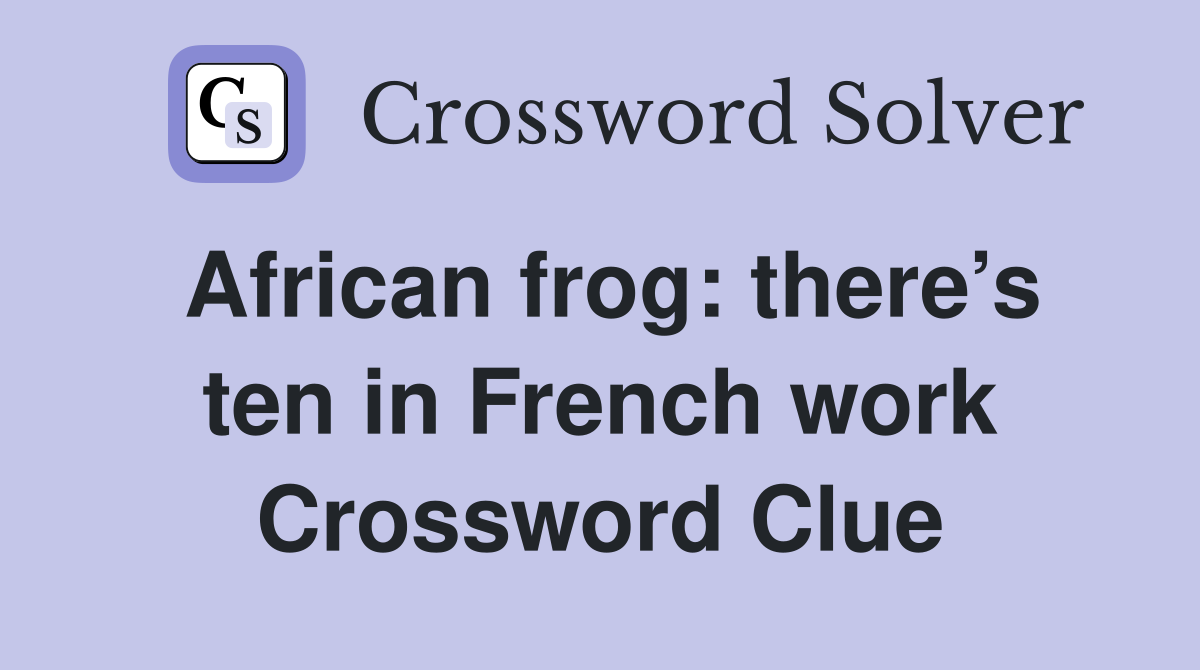 African frog: there’s ten in French work Crossword Clue