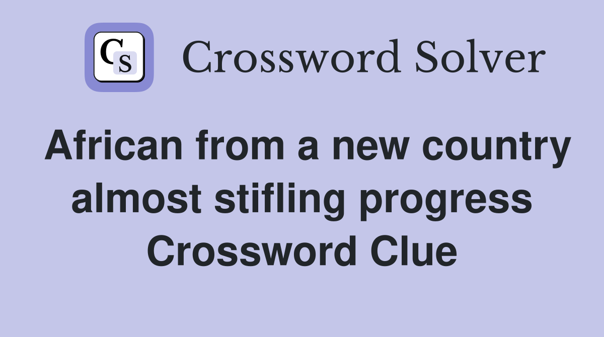 African from a new country almost stifling progress Crossword Clue