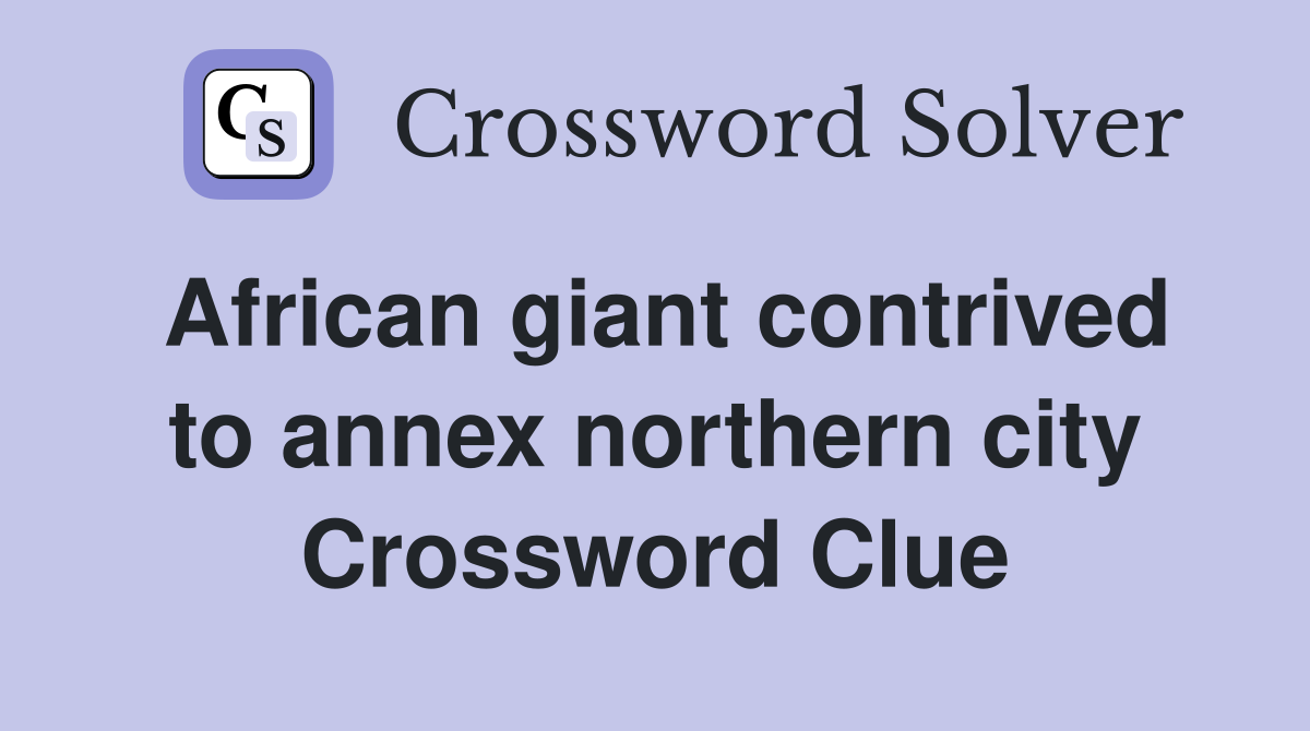 African giant contrived to annex northern city Crossword Clue