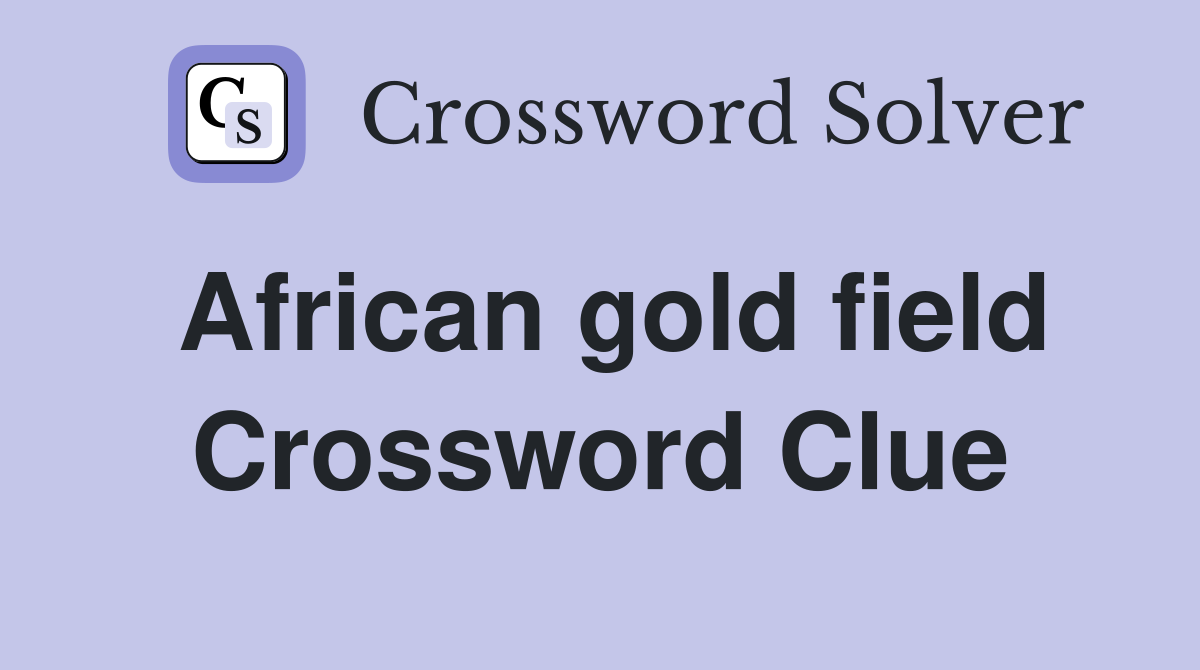 African gold field Crossword Clue