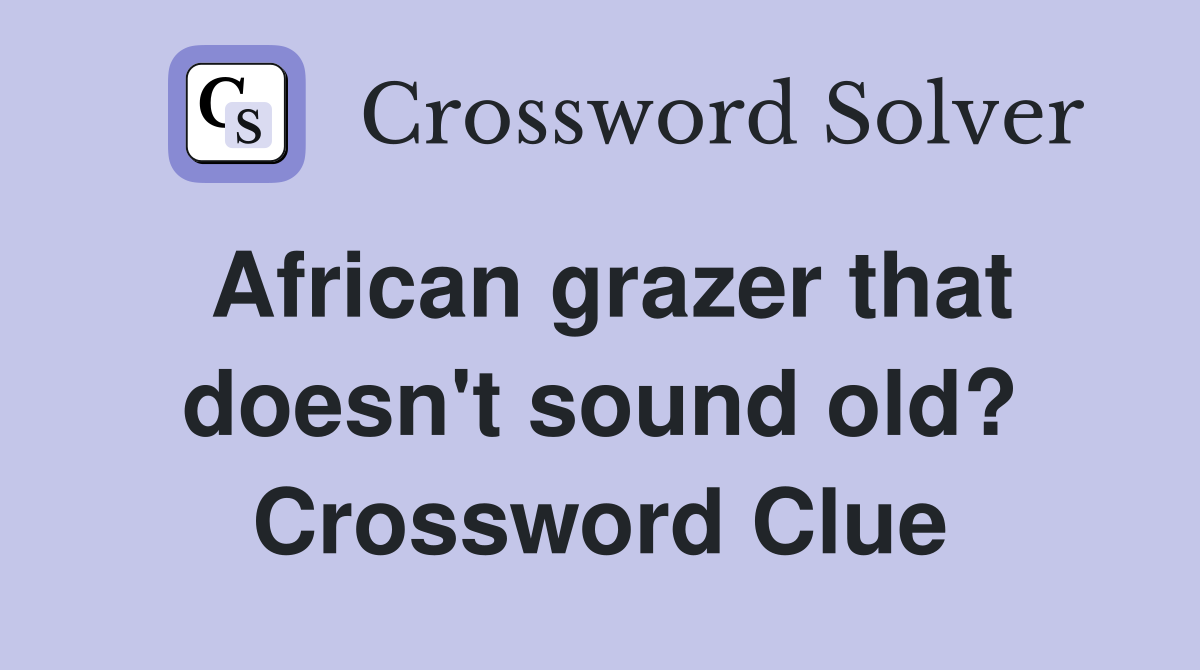 African grazer that doesn't sound old? Crossword Clue