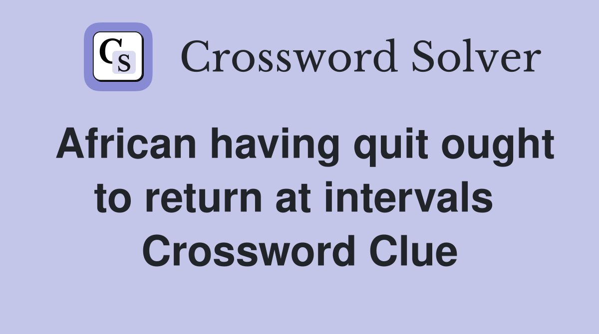 African having quit ought to return at intervals  Crossword Clue