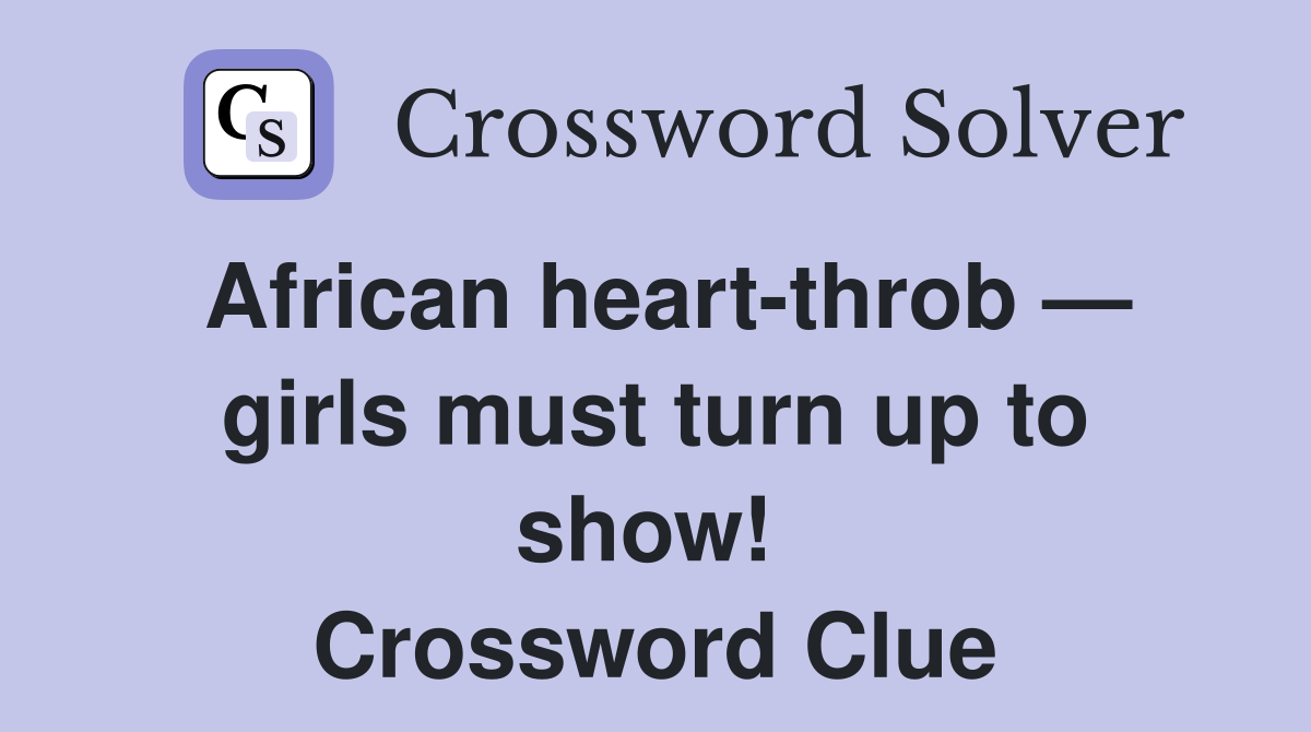 African heart-throb — girls must turn up to show!  Crossword Clue