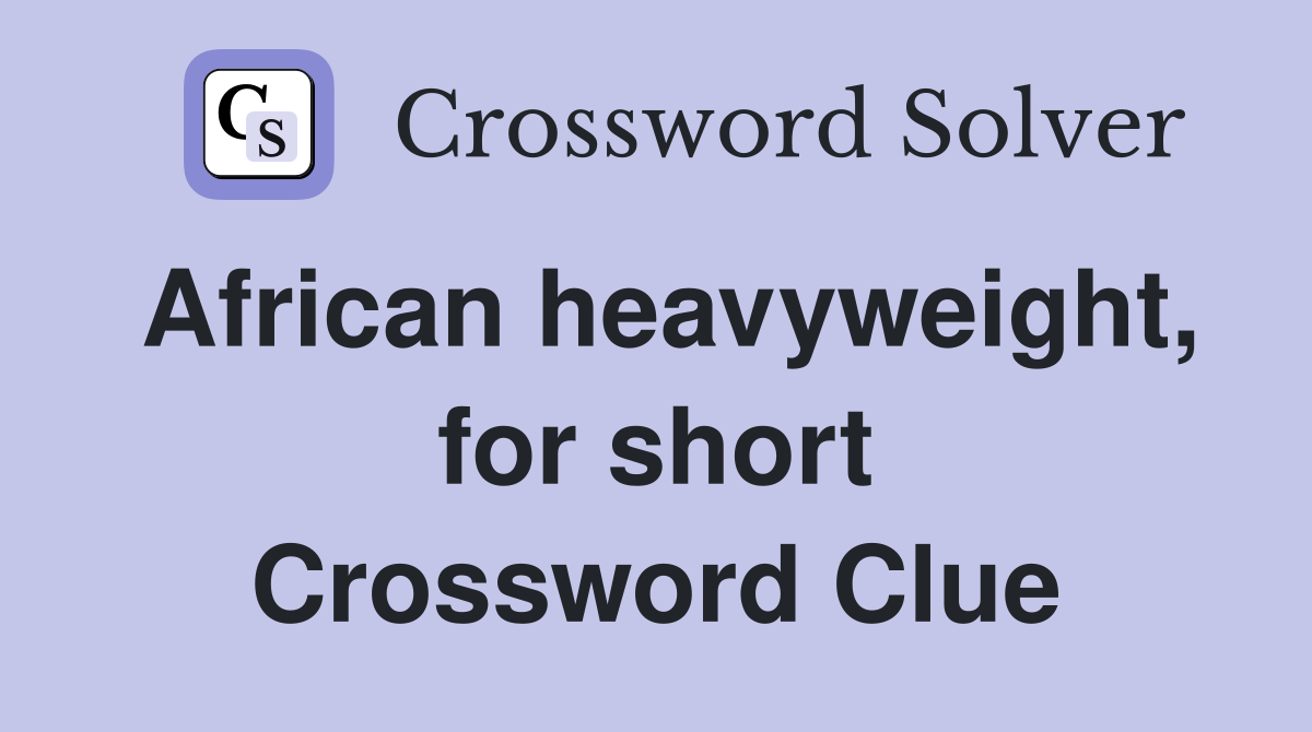 African heavyweight, for short Crossword Clue