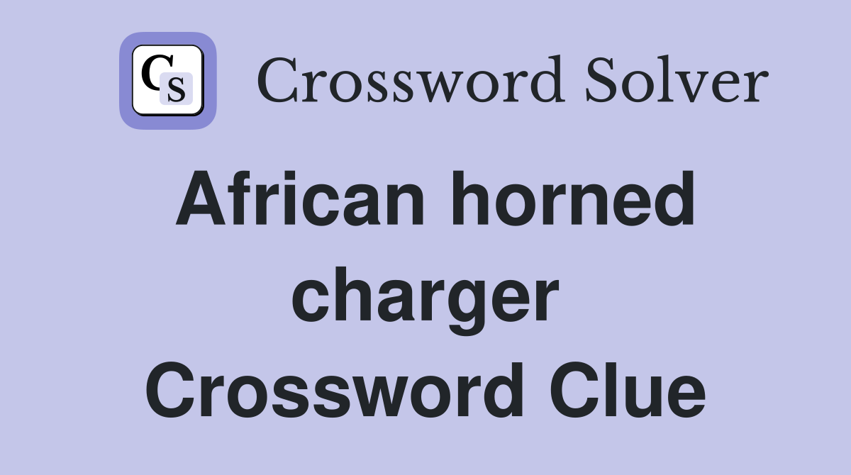 African horned charger Crossword Clue