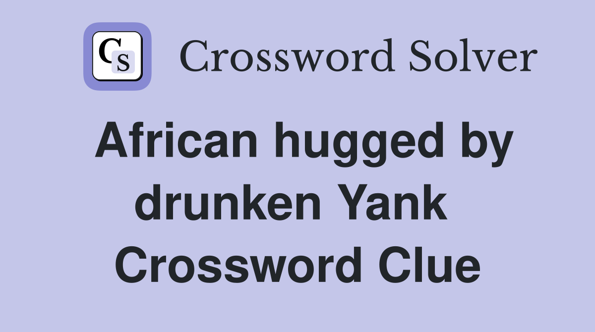 African hugged by drunken Yank  Crossword Clue