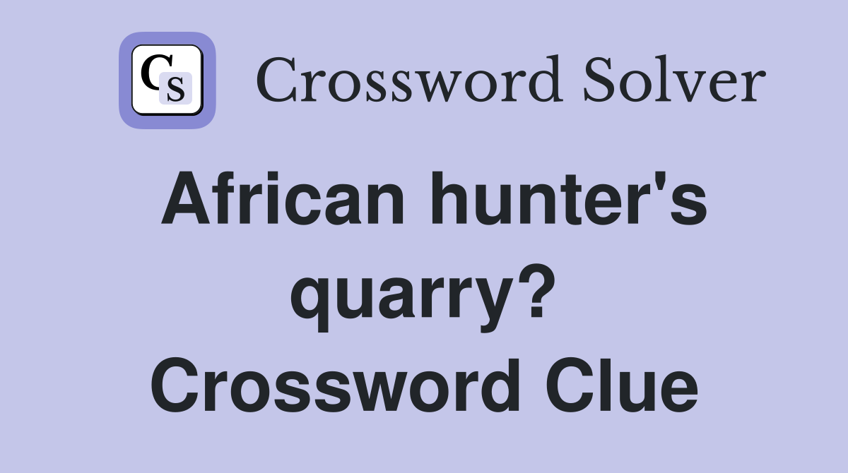 African hunter's quarry? Crossword Clue