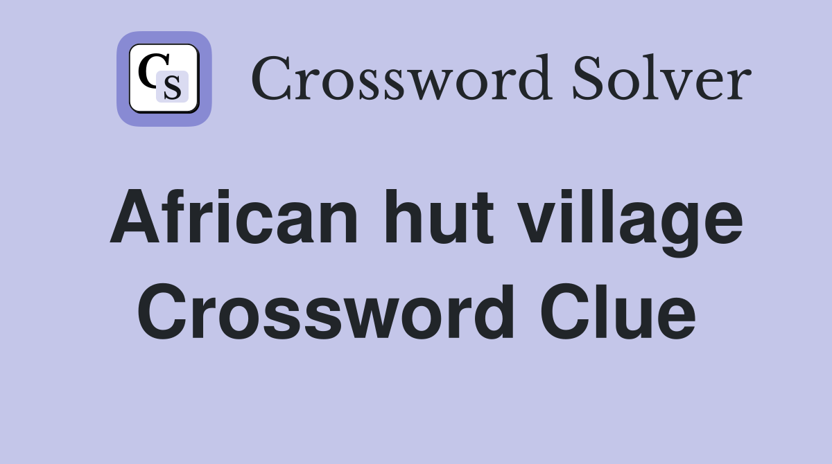 African hut village Crossword Clue