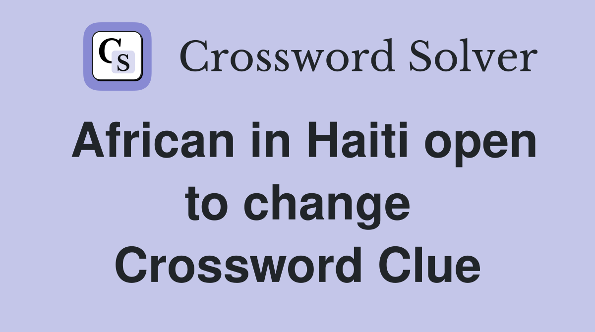African in Haiti open to change Crossword Clue