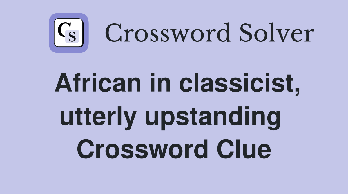African in classicist, utterly upstanding  Crossword Clue